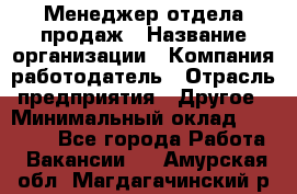 Менеджер отдела продаж › Название организации ­ Компания-работодатель › Отрасль предприятия ­ Другое › Минимальный оклад ­ 30 000 - Все города Работа » Вакансии   . Амурская обл.,Магдагачинский р-н